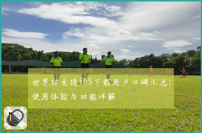 世界杯竞猜iOS下载用户口碑汇总：使用体验与功能详解