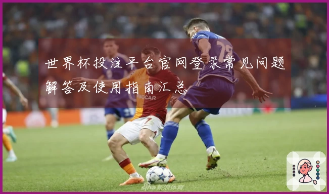 世界杯投注平台官网登录常见问题解答及使用指南汇总