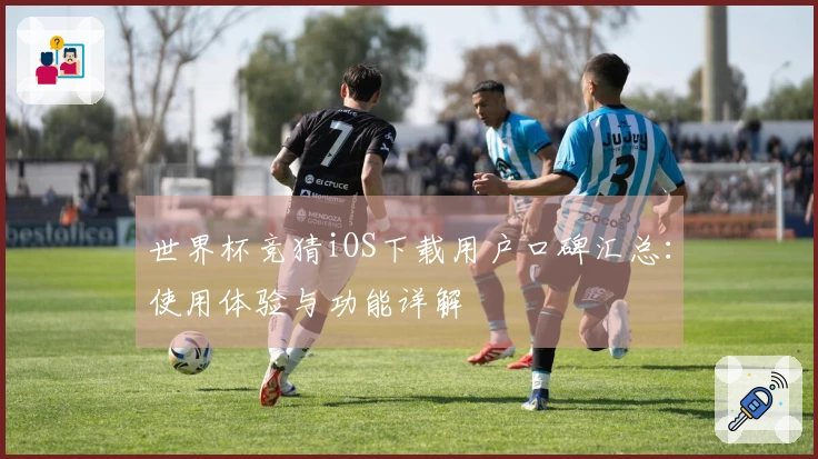 世界杯竞猜iOS下载用户口碑汇总：使用体验与功能详解