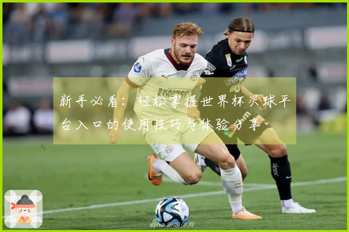 新手必看：轻松掌握世界杯买球平台入口的使用技巧与体验分享