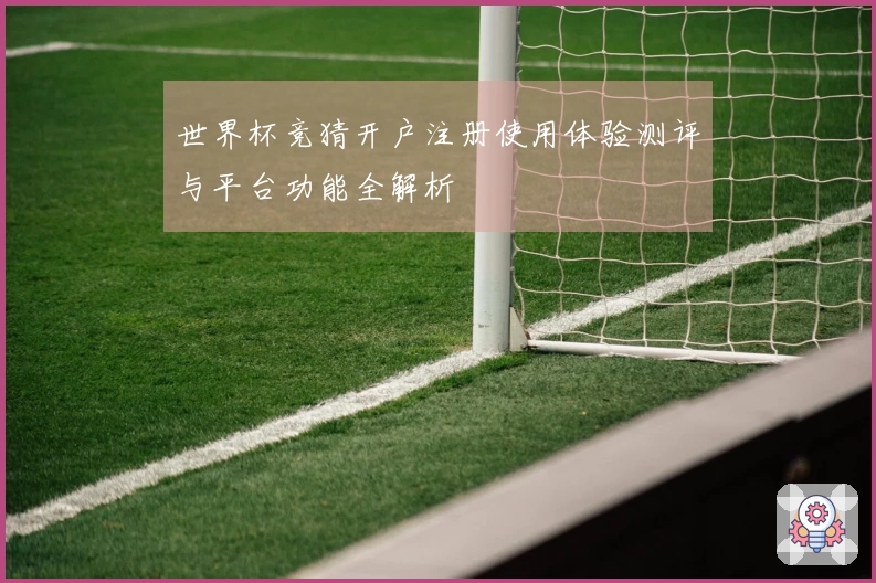 世界杯竞猜开户注册使用体验测评与平台功能全解析